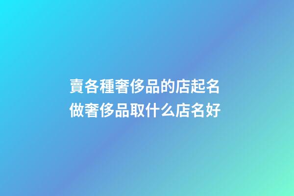 賣各種奢侈品的店起名 做奢侈品取什么店名好-第1張-店鋪起名-玄機派